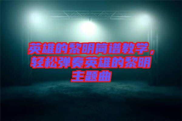 英雄的黎明簡譜教學，輕松彈奏英雄的黎明主題曲