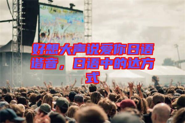 好想大聲說愛你日語諧音，日語中的達方式