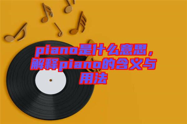 piano是什么意思，解釋piano的含義與用法