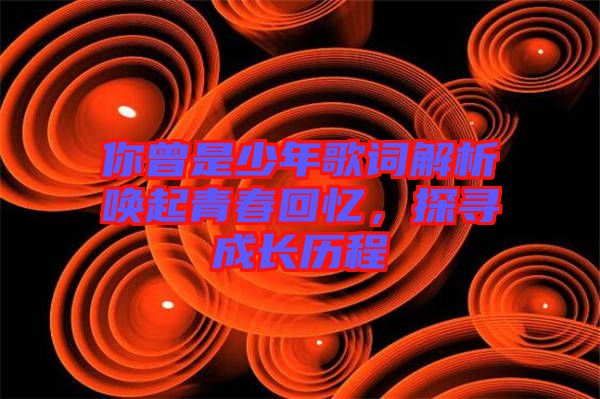 你曾是少年歌詞解析喚起青春回憶，探尋成長歷程