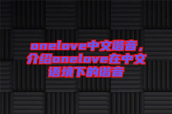 onelove中文諧音，介紹onelove在中文語境下的諧音