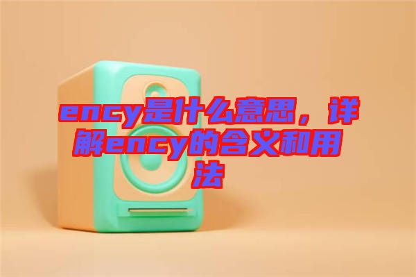 ency是什么意思，詳解ency的含義和用法