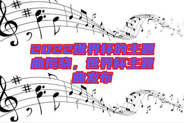 2022世界杯的主題曲揭曉，世界杯主題曲發(fā)布