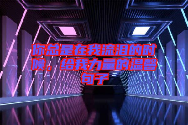 你總是在我流淚的時(shí)候，給我力量的溫馨句子