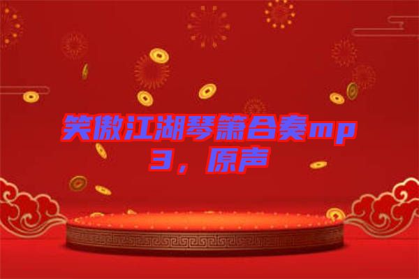 笑傲江湖琴簫合奏mp3，原聲