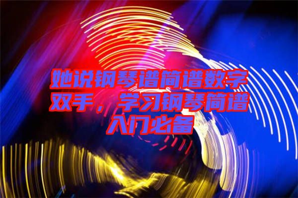 她說(shuō)鋼琴譜簡(jiǎn)譜數(shù)字雙手，學(xué)習(xí)鋼琴簡(jiǎn)譜入門必備