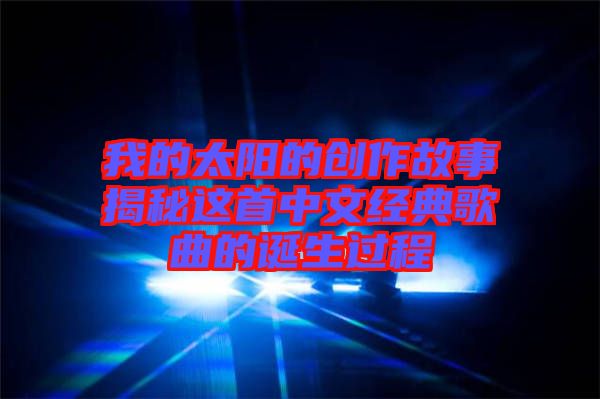 我的太陽的創(chuàng)作故事揭秘這首中文經(jīng)典歌曲的誕生過程