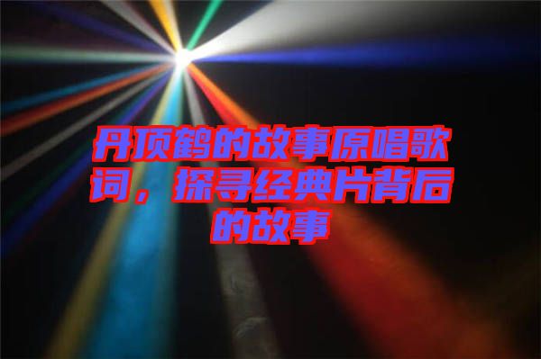 丹頂鶴的故事原唱歌詞，探尋經(jīng)典片背后的故事