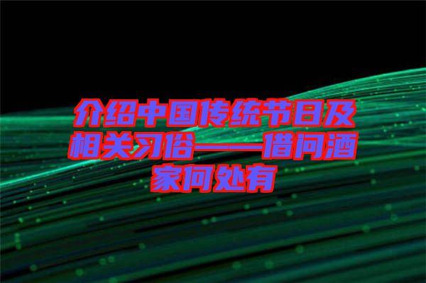 介紹中國傳統(tǒng)節(jié)日及相關(guān)習(xí)俗——借問酒家何處有