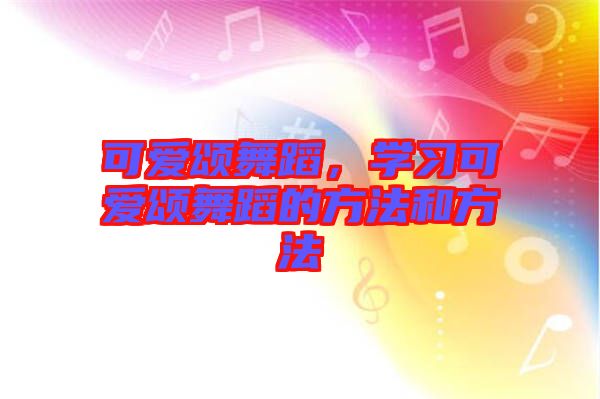 可愛頌舞蹈，學(xué)習(xí)可愛頌舞蹈的方法和方法