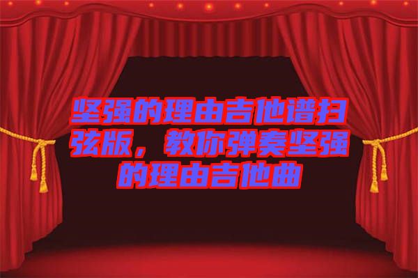 堅強(qiáng)的理由吉他譜掃弦版，教你彈奏堅強(qiáng)的理由吉他曲