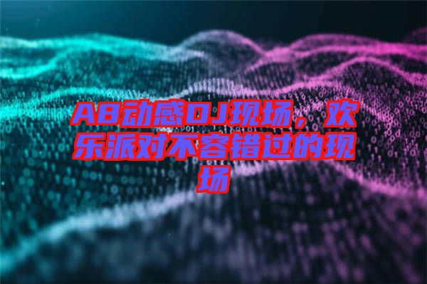 A8動感DJ現(xiàn)場，歡樂派對不容錯過的現(xiàn)場