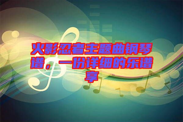 火影忍者主題曲鋼琴譜，一份詳細(xì)的樂(lè)譜享