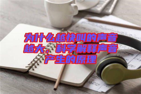 為什么越快叫的聲音越大，科學解釋聲音產生的原理