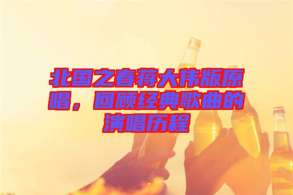 北國之春蔣大偉版原唱，回顧經(jīng)典歌曲的演唱歷程