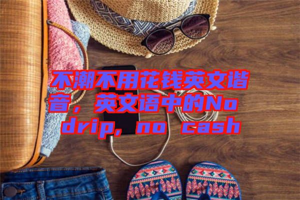 不潮不用花錢英文諧音，英文語中的No drip, no cash