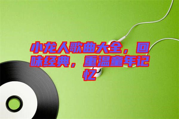 小龍人歌曲大全，回味經(jīng)典，重溫童年記憶