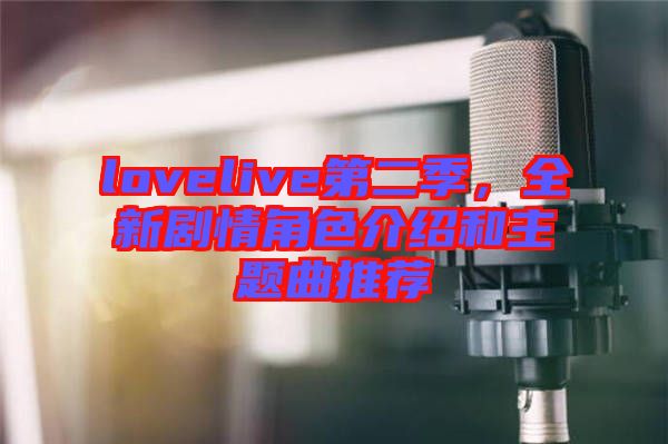 lovelive第二季，全新劇情角色介紹和主題曲推薦