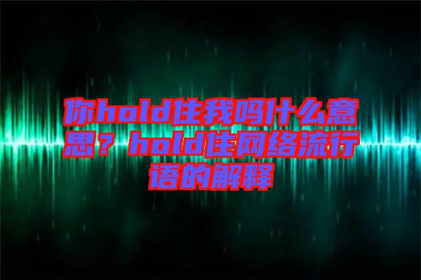 你hold住我嗎什么意思？hold住網(wǎng)絡(luò)流行語(yǔ)的解釋