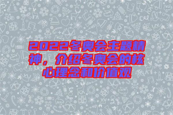 2022冬奧會(huì)主題精神，介紹冬奧會(huì)的核心理念和價(jià)值觀