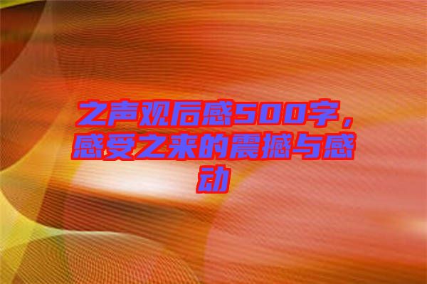 之聲觀后感500字，感受之來(lái)的震撼與感動(dòng)