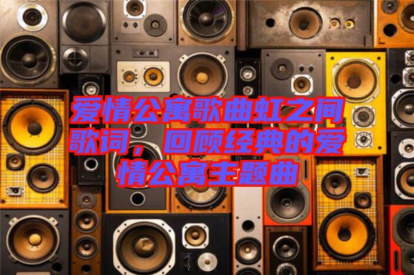 愛情公寓歌曲虹之間歌詞，回顧經(jīng)典的愛情公寓主題曲