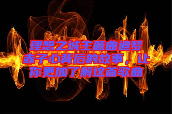 理想之城主題曲追夢赤子心背后的故事，讓你更加了解這首歌曲