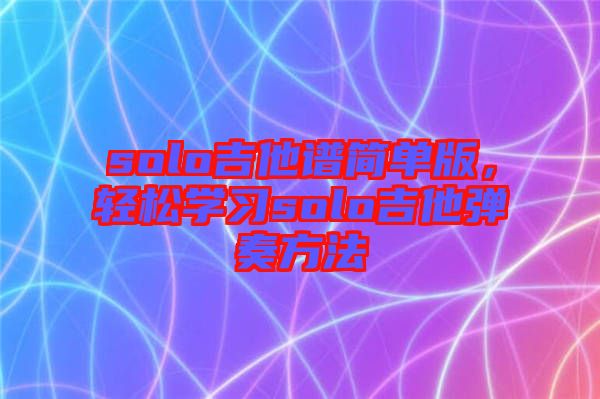 solo吉他譜簡單版，輕松學(xué)習(xí)solo吉他彈奏方法