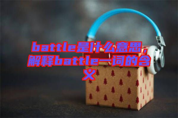 battle是什么意思，解釋battle一詞的含義