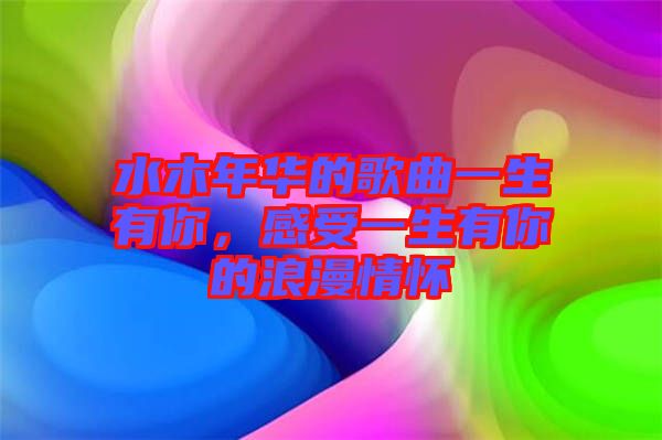 水木年華的歌曲一生有你，感受一生有你的浪漫情懷