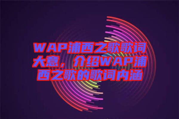 WAP浦西之歌歌詞大意，介紹WAP浦西之歌的歌詞內(nèi)涵