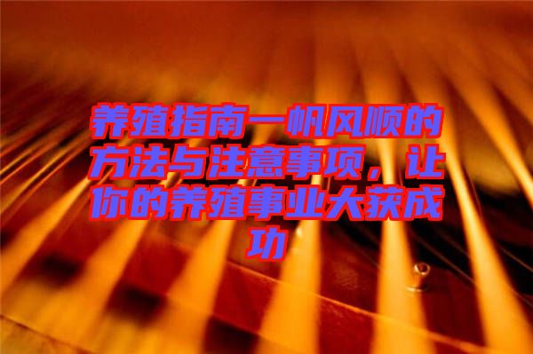 養(yǎng)殖指南一帆風(fēng)順的方法與注意事項，讓你的養(yǎng)殖事業(yè)大獲成功