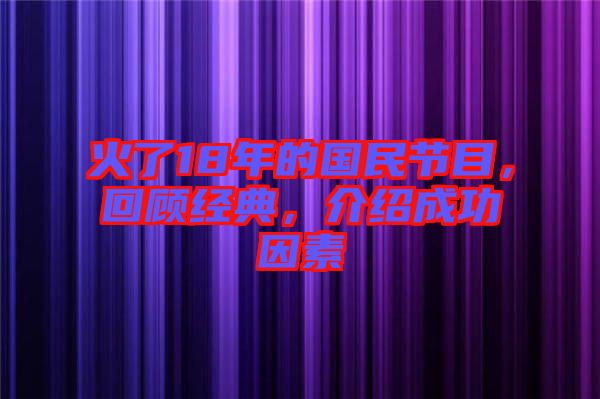 火了18年的國民節(jié)目，回顧經(jīng)典，介紹成功因素