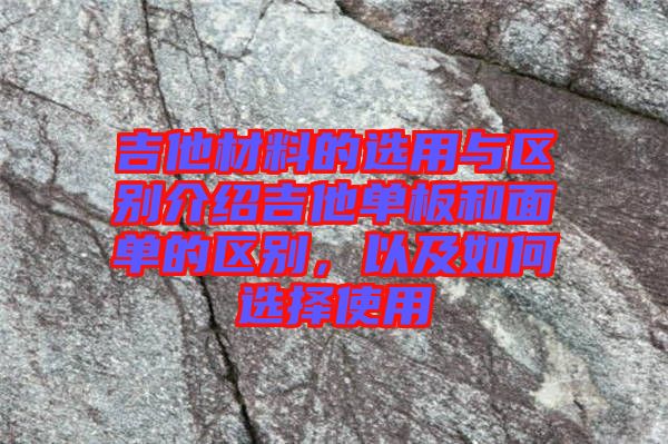 吉他材料的選用與區(qū)別介紹吉他單板和面單的區(qū)別，以及如何選擇使用