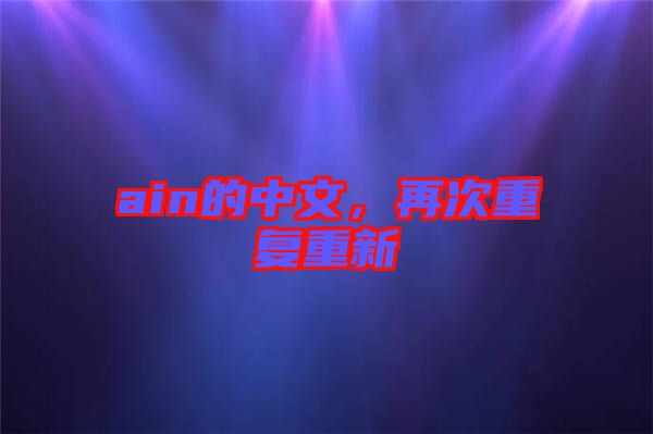 ain的中文，再次重復(fù)重新