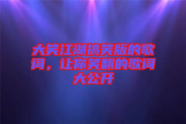 大笑江湖搞笑版的歌詞，讓你笑翻的歌詞大公開