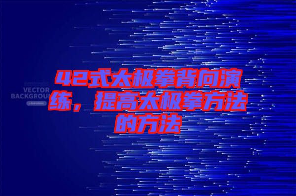 42式太極拳背向演練，提高太極拳方法的方法