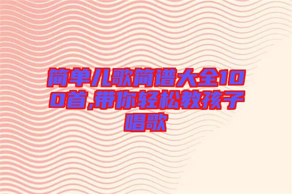 簡單兒歌簡譜大全100首,帶你輕松教孩子唱歌