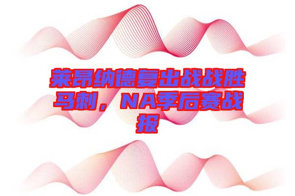 萊昂納德復(fù)出戰(zhàn)戰(zhàn)勝馬刺，NA季后賽戰(zhàn)報(bào)