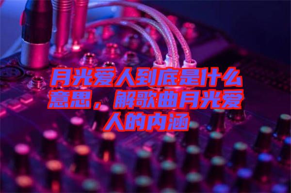 月光愛人到底是什么意思，解歌曲月光愛人的內(nèi)涵