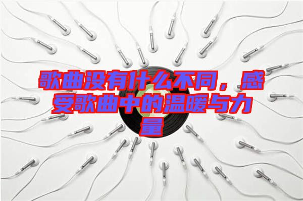 歌曲沒有什么不同，感受歌曲中的溫暖與力量