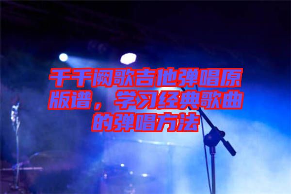 千千闕歌吉他彈唱原版譜，學習經(jīng)典歌曲的彈唱方法