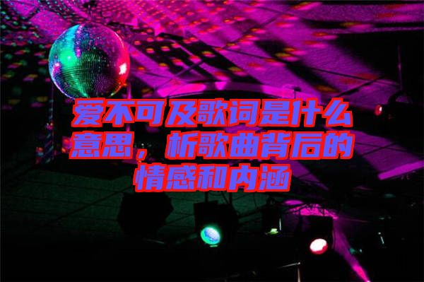 愛不可及歌詞是什么意思，析歌曲背后的情感和內(nèi)涵