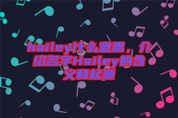 hailey什么意思，介紹名字Hailey的含義和起源