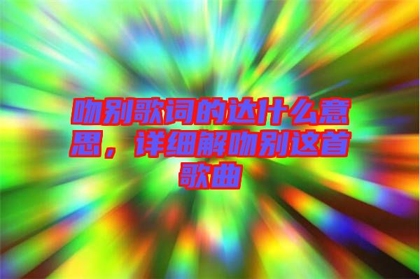 吻別歌詞的達(dá)什么意思，詳細(xì)解吻別這首歌曲