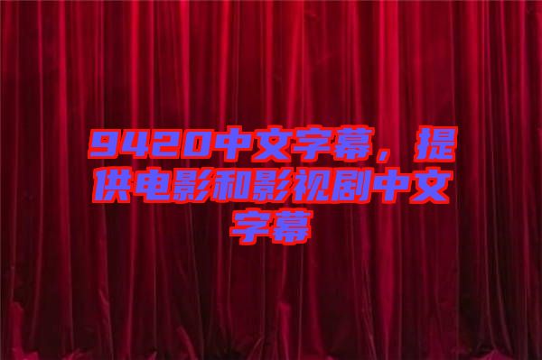 9420中文字幕，提供電影和影視劇中文字幕