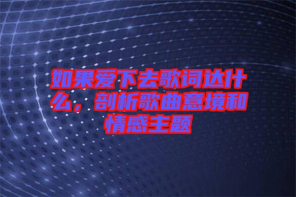 如果愛下去歌詞達(dá)什么，剖析歌曲意境和情感主題