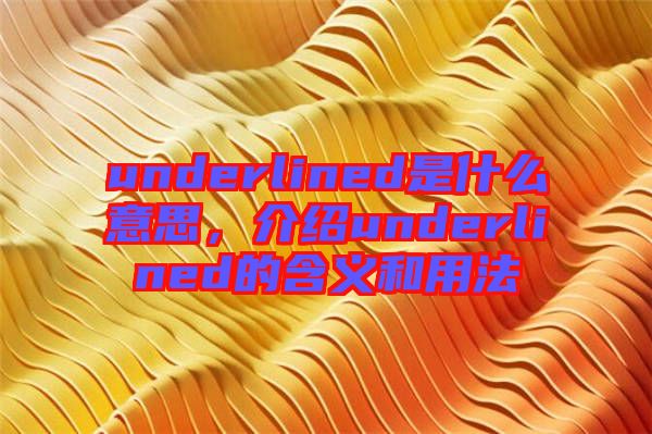 underlined是什么意思，介紹underlined的含義和用法