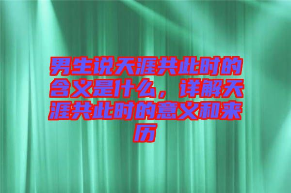 男生說天涯共此時(shí)的含義是什么，詳解天涯共此時(shí)的意義和來歷