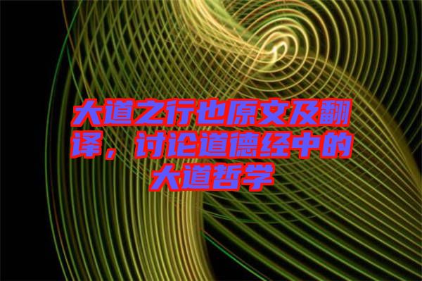 大道之行也原文及翻譯，討論道德經(jīng)中的大道哲學(xué)